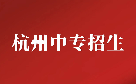 杭州中专招生学校有哪些?杭州65所具有中职招生资格学校汇总