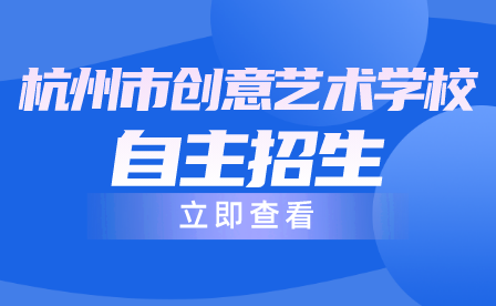 ​2023年杭州市创意艺术学校中职招生工作实施办法